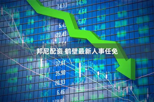 邦尼配资 鹤壁最新人事任免
