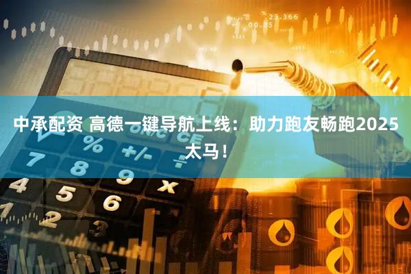 中承配资 高德一键导航上线：助力跑友畅跑2025太马！