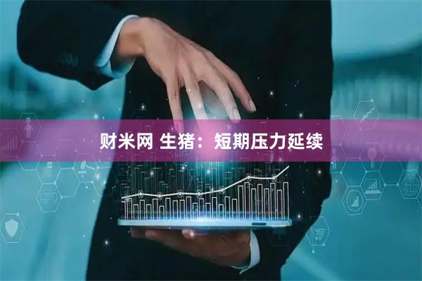 财米网 生猪：短期压力延续