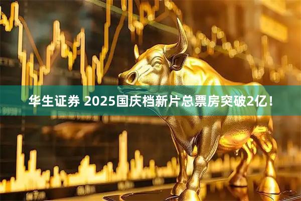 华生证券 2025国庆档新片总票房突破2亿！