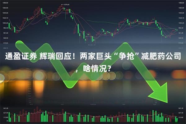 通盈证券 辉瑞回应！两家巨头“争抢”减肥药公司，啥情况？