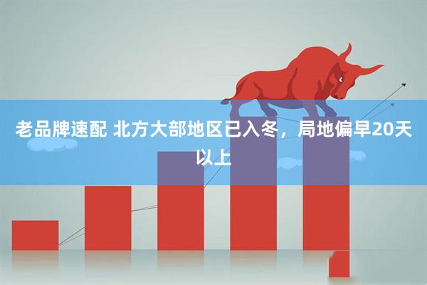老品牌速配 北方大部地区已入冬，局地偏早20天以上