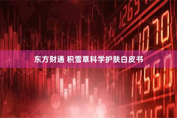 东方财通 积雪草科学护肤白皮书