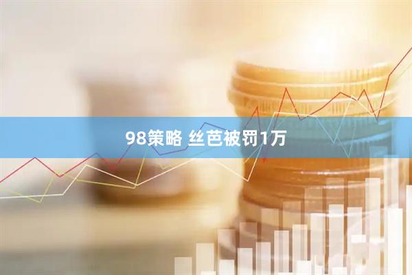 98策略 丝芭被罚1万
