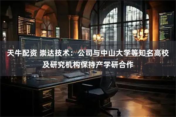 天牛配资 崇达技术：公司与中山大学等知名高校及研究机构保持产学研合作