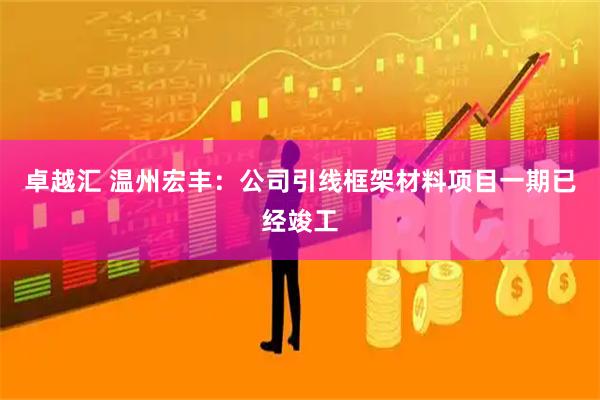 卓越汇 温州宏丰：公司引线框架材料项目一期已经竣工