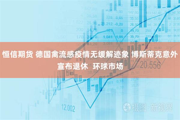 恒信期货 德国禽流感疫情无缓解迹象 博斯蒂克意外宣布退休  环球市场