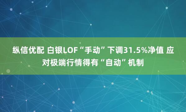 纵信优配 白银LOF“手动”下调31.5%净值 应对极端行情得有“自动”机制